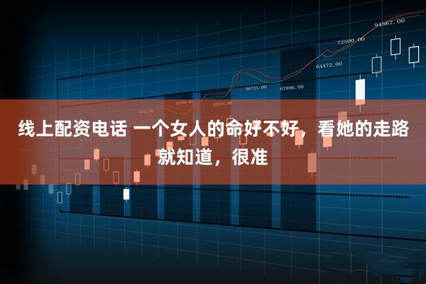 线上配资电话 一个女人的命好不好，看她的走路就知道，很准