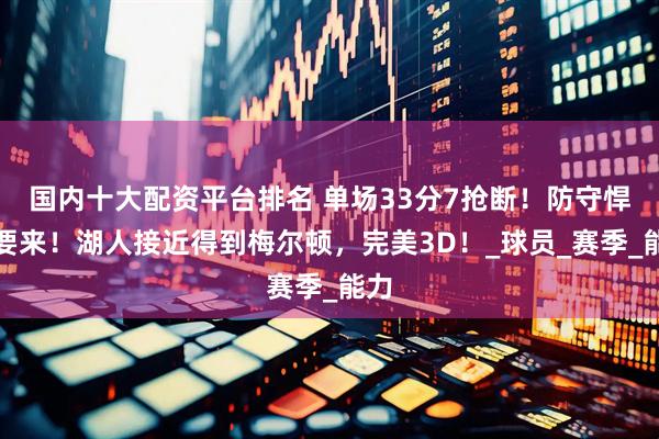 国内十大配资平台排名 单场33分7抢断！防守悍将要来！湖人接近得到梅尔顿，完美3D！_球员_赛季_能力