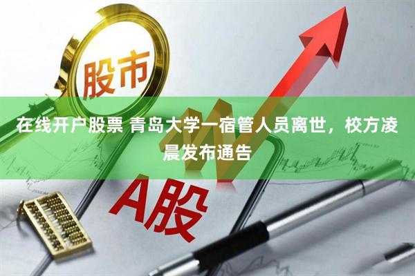在线开户股票 青岛大学一宿管人员离世，校方凌晨发布通告