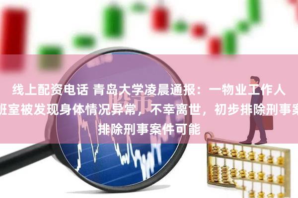 线上配资电话 青岛大学凌晨通报：一物业工作人员在值班室被发现身体情况异常，不幸离世，初步排除刑事案件可能