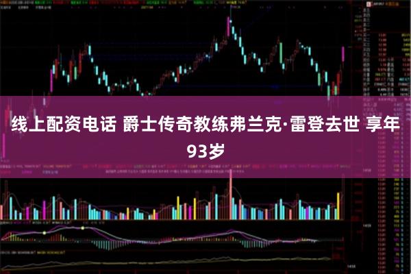 线上配资电话 爵士传奇教练弗兰克·雷登去世 享年93岁