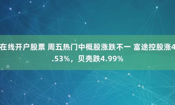 在线开户股票 周五热门中概股涨跌不一 富途控股涨4.53%，贝壳跌4.99%