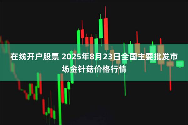 在线开户股票 2025年8月23日全国主要批发市场金针菇价格行情
