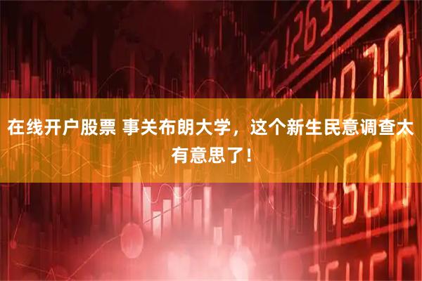 在线开户股票 事关布朗大学，这个新生民意调查太有意思了！