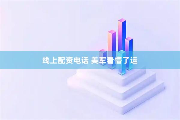 线上配资电话 美军看懵了运