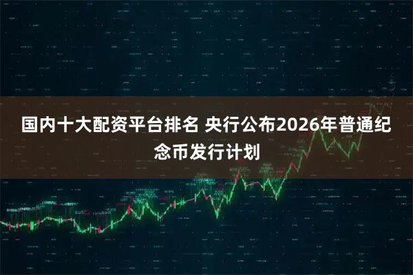 国内十大配资平台排名 央行公布2026年普通纪念币发行计划